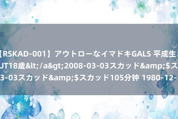 【RSKAD-001】アウトローなイマドキGALS 平成生まれ アウトロー☆DEBUT18歳</a>2008-03-03スカッド&$スカッド105分钟 1980-12-14