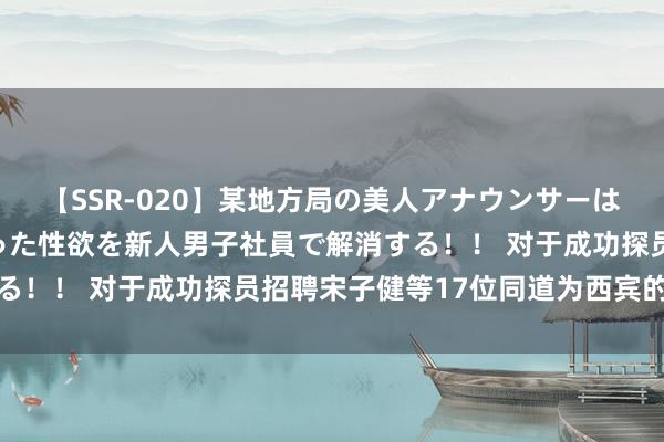 【SSR-020】某地方局の美人アナウンサーは忙し過ぎて溜まりまくった性欲を新人男子社員で解消する！！ 对于成功探员招聘宋子健等17位同道为西宾的公示