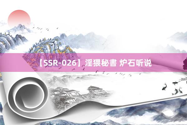 【SSR-026】淫猥秘書 炉石听说