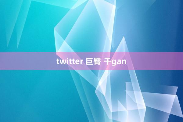 twitter 巨臀 干gan